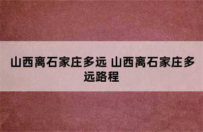 山西离石家庄多远 山西离石家庄多远路程